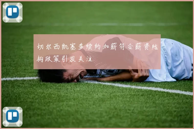 切尔西凯塞多续约加薪符合薪资结构政策引发关注