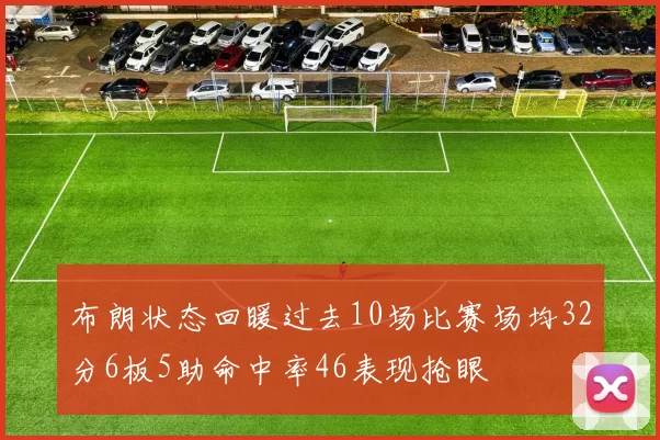 布朗状态回暖过去10场比赛场均32分6板5助命中率46表现抢眼