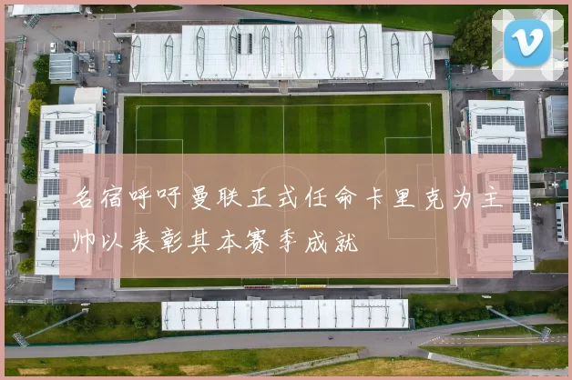 名宿呼吁曼联正式任命卡里克为主帅以表彰其本赛季成就