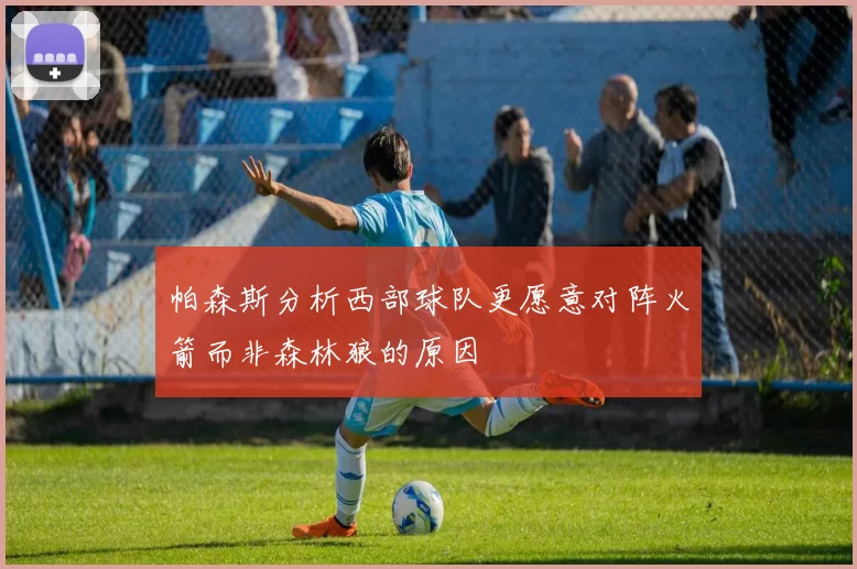 帕森斯分析西部球队更愿意对阵火箭而非森林狼的原因