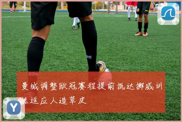 曼城调整欧冠赛程提前抵达挪威训练适应人造草皮