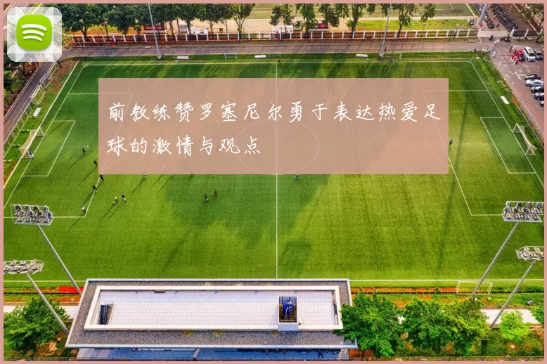 前教练赞罗塞尼尔勇于表达热爱足球的激情与观点