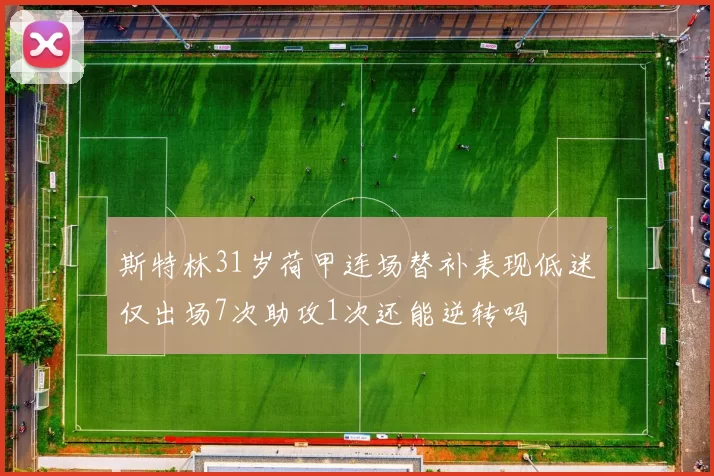 斯特林31岁荷甲连场替补表现低迷仅出场7次助攻1次还能逆转吗